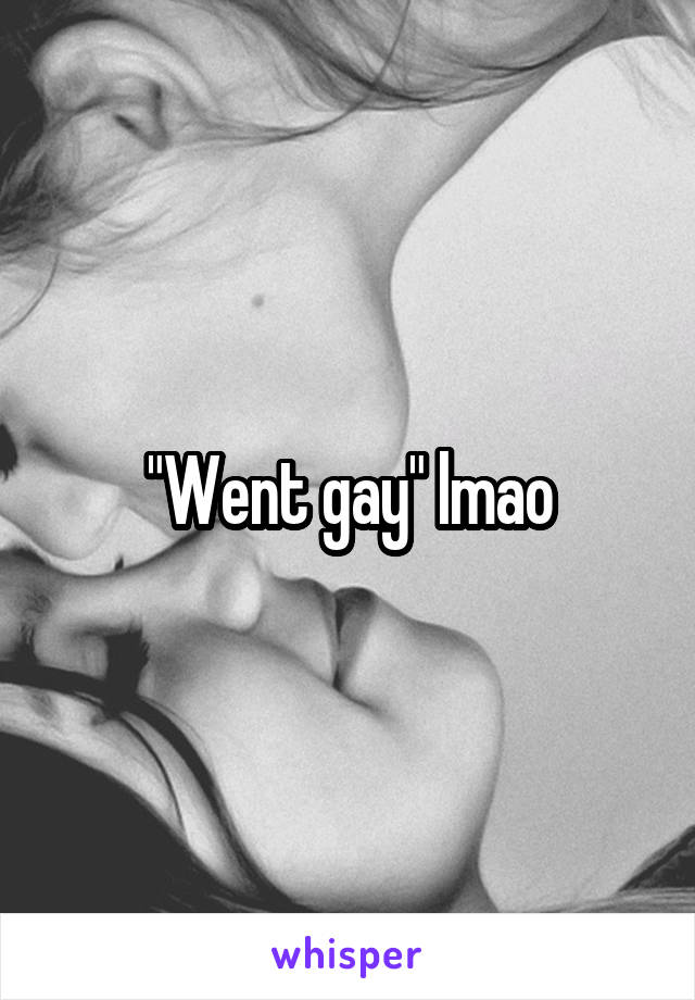 "Went gay" lmao