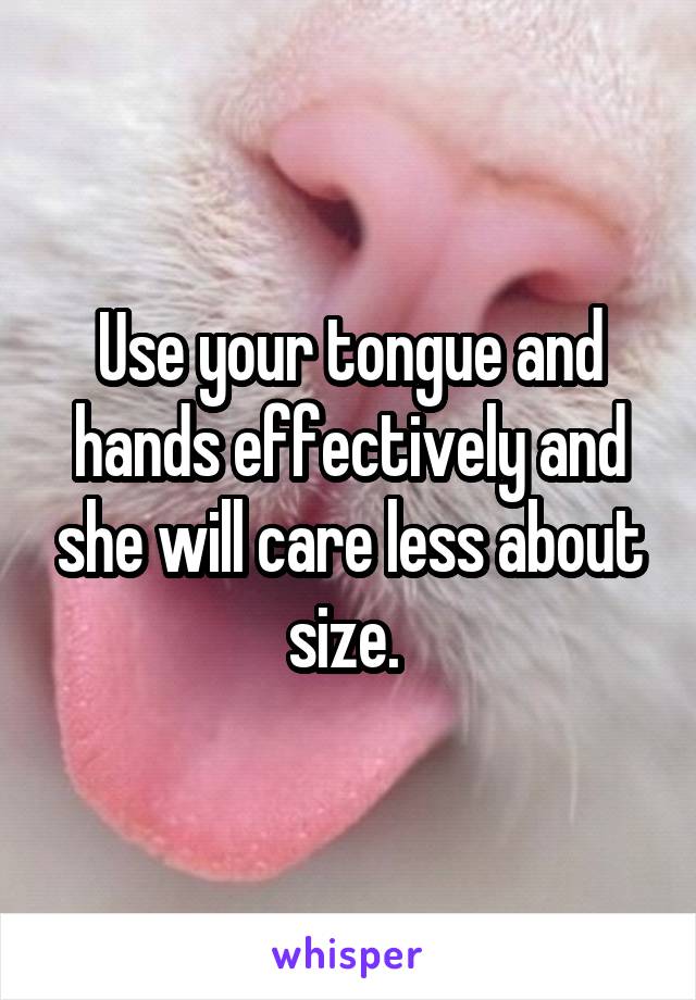 Use your tongue and hands effectively and she will care less about size. 