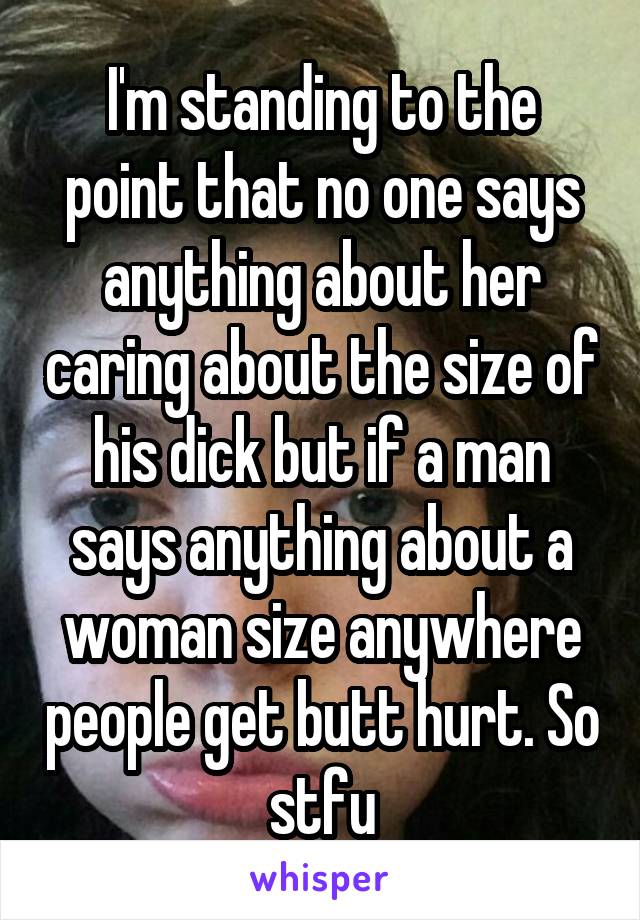 I'm standing to the point that no one says anything about her caring about the size of his dick but if a man says anything about a woman size anywhere people get butt hurt. So stfu