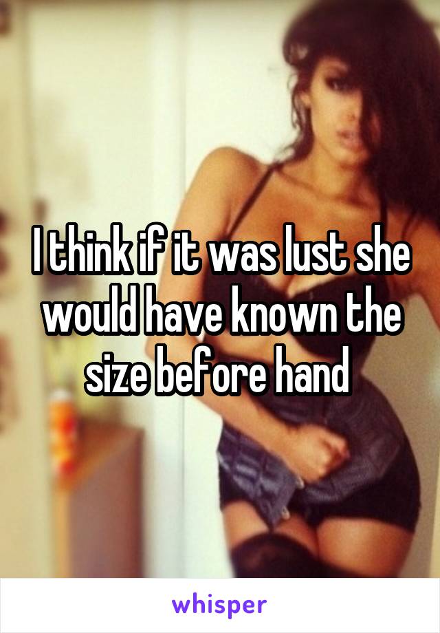 I think if it was lust she would have known the size before hand 