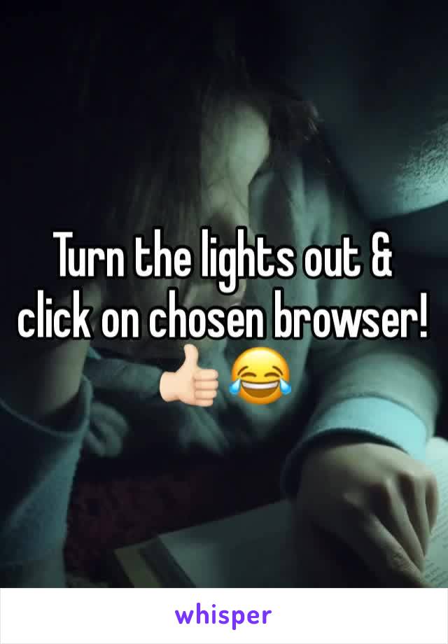 Turn the lights out & click on chosen browser! 👍🏻 😂