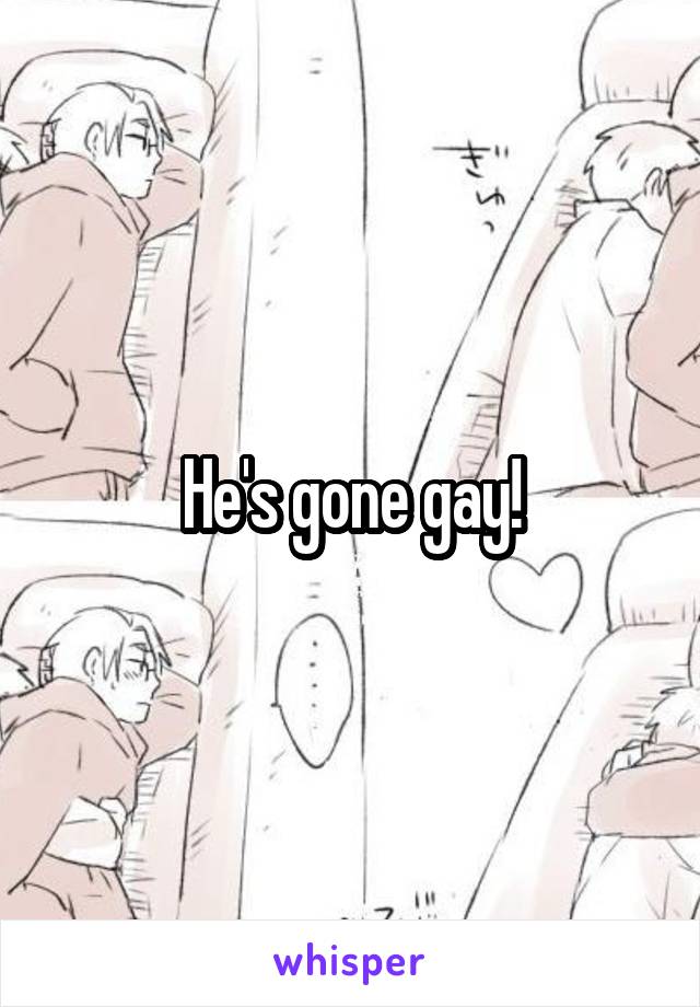 He's gone gay!