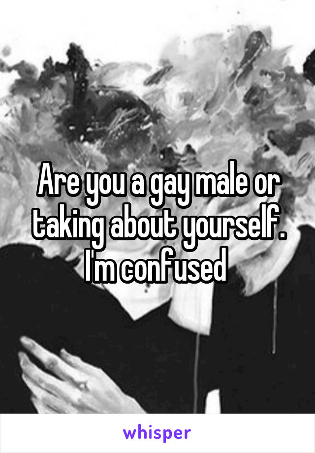 Are you a gay male or taking about yourself. I'm confused 