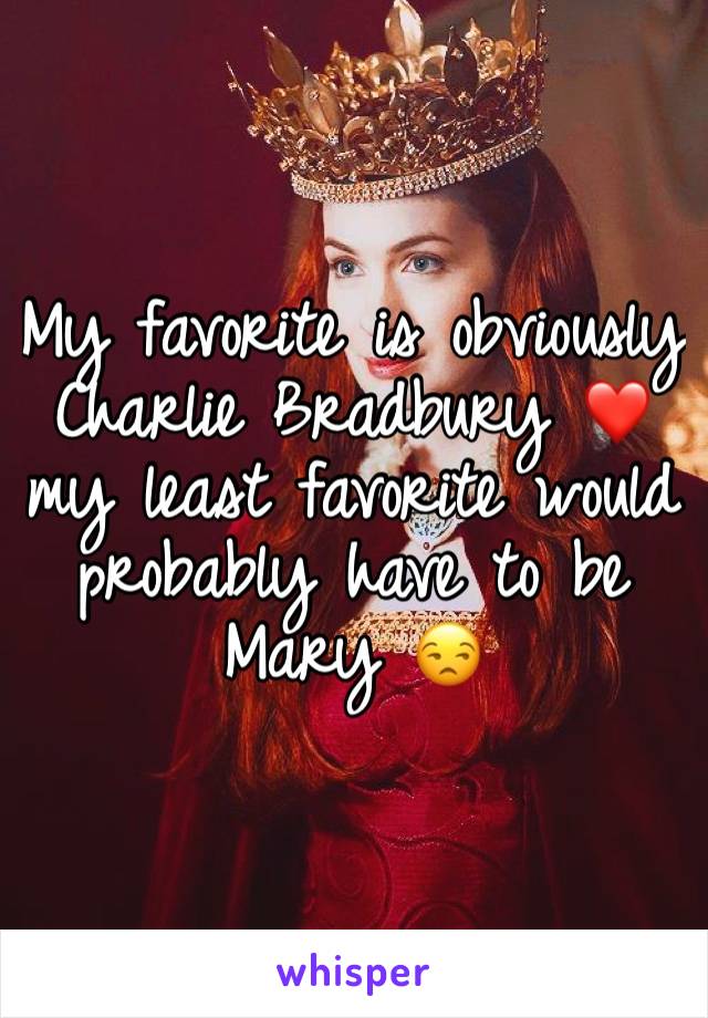 My favorite is obviously Charlie Bradbury ❤️ my least favorite would probably have to be Mary 😒