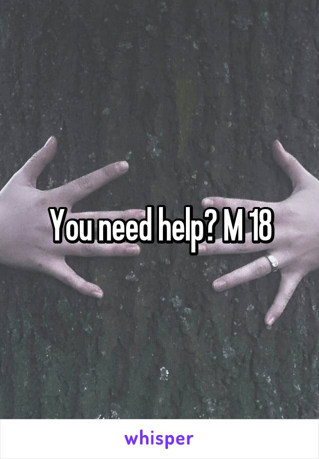 You need help? M 18