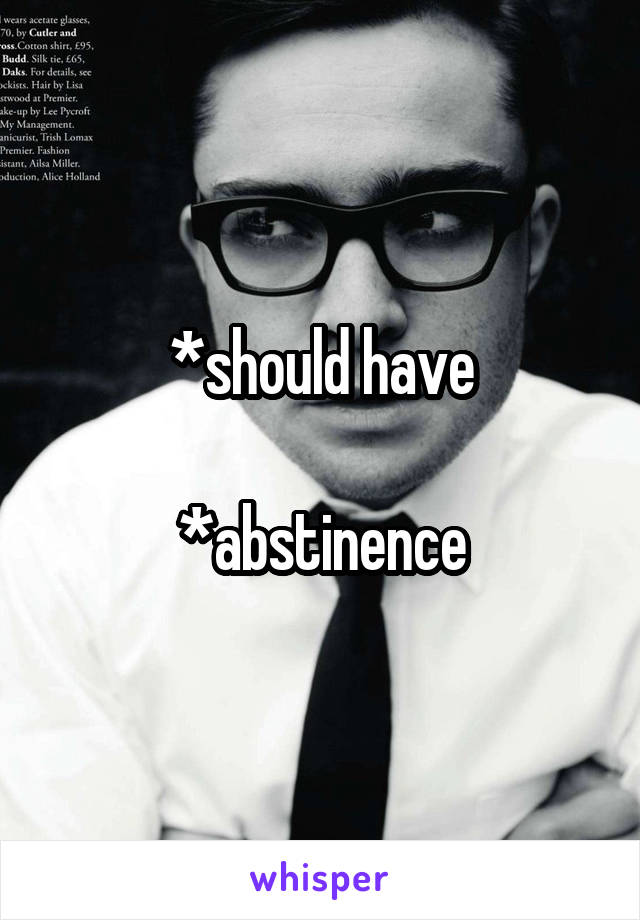 *should have

*abstinence