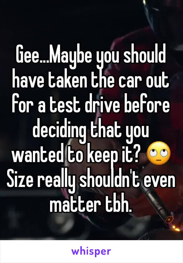 Gee...Maybe you should have taken the car out for a test drive before deciding that you wanted to keep it? 🙄 Size really shouldn't even matter tbh. 