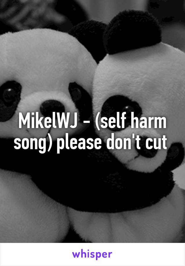 MikelWJ - (self harm song) please don't cut 