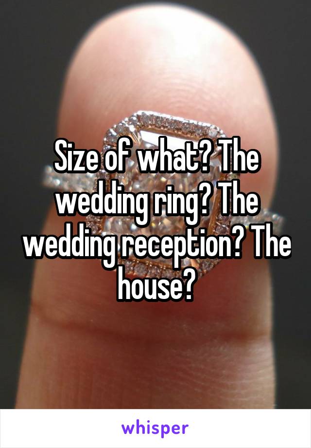 Size of what? The wedding ring? The wedding reception? The house?