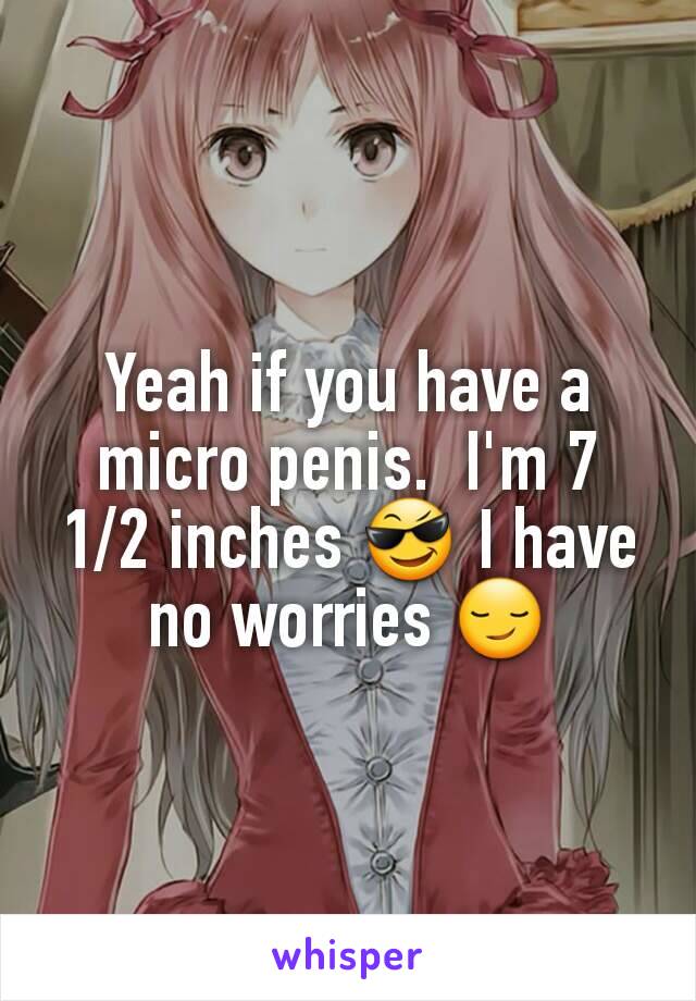 Yeah if you have a micro penis.  I'm 7 1/2 inches 😎 I have no worries 😏