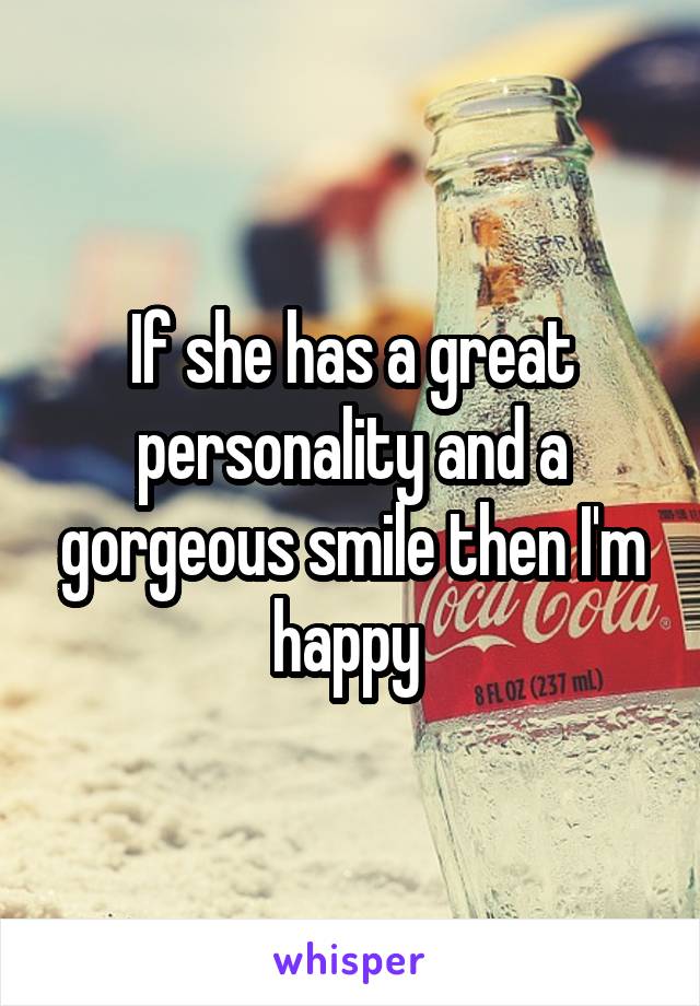 If she has a great personality and a gorgeous smile then I'm happy 