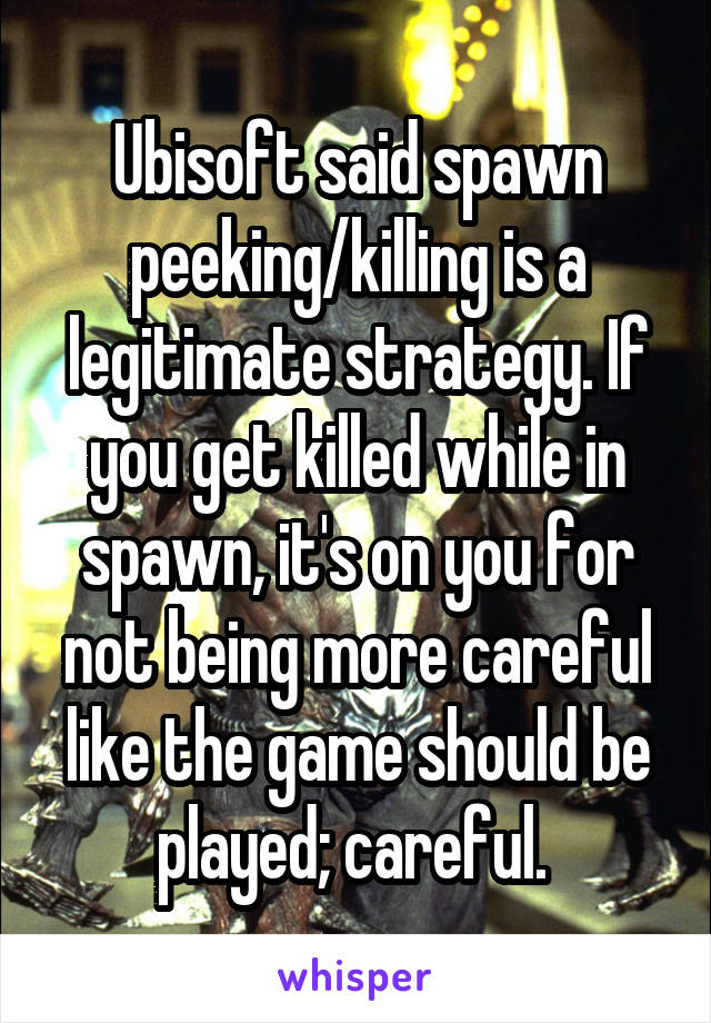 Ubisoft said spawn peeking/killing is a legitimate strategy. If you get killed while in spawn, it's on you for not being more careful like the game should be played; careful. 