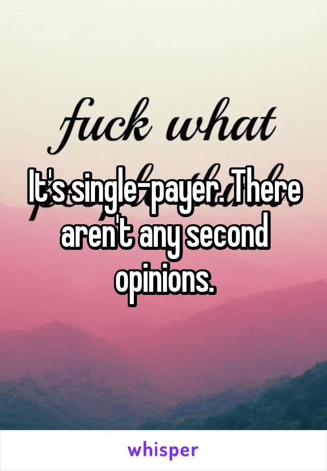 It's single-payer. There aren't any second opinions.