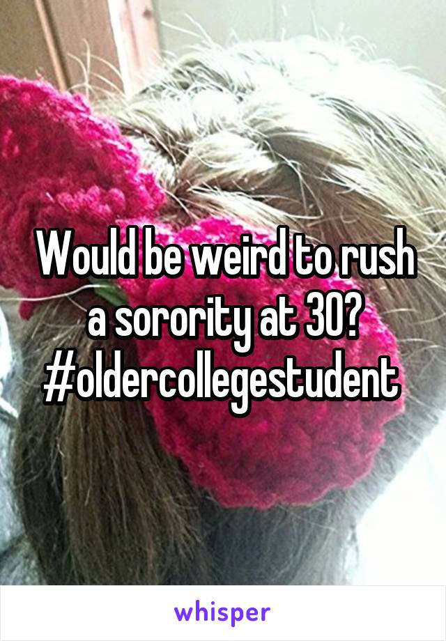 Would be weird to rush a sorority at 30? #oldercollegestudent 