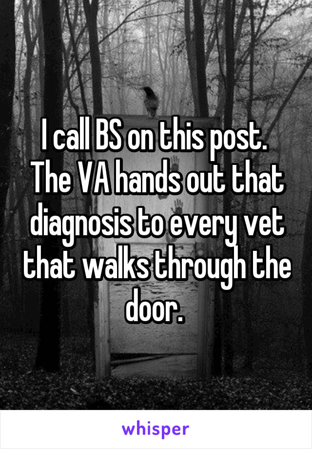 I call BS on this post. 
The VA hands out that diagnosis to every vet that walks through the door. 