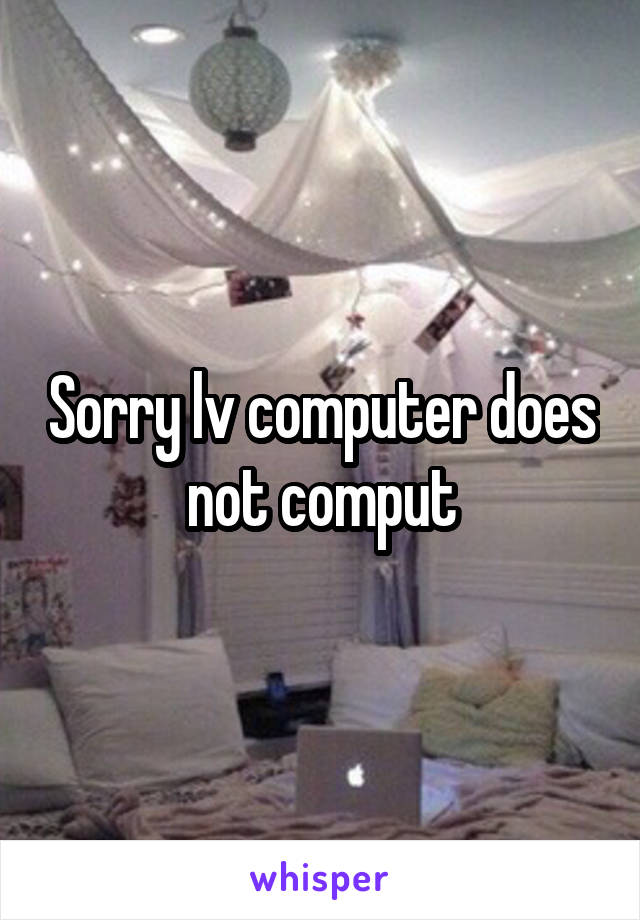 Sorry lv computer does not comput