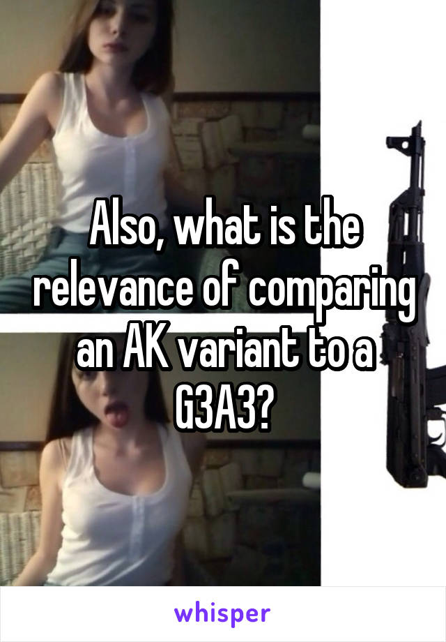 Also, what is the relevance of comparing an AK variant to a G3A3?