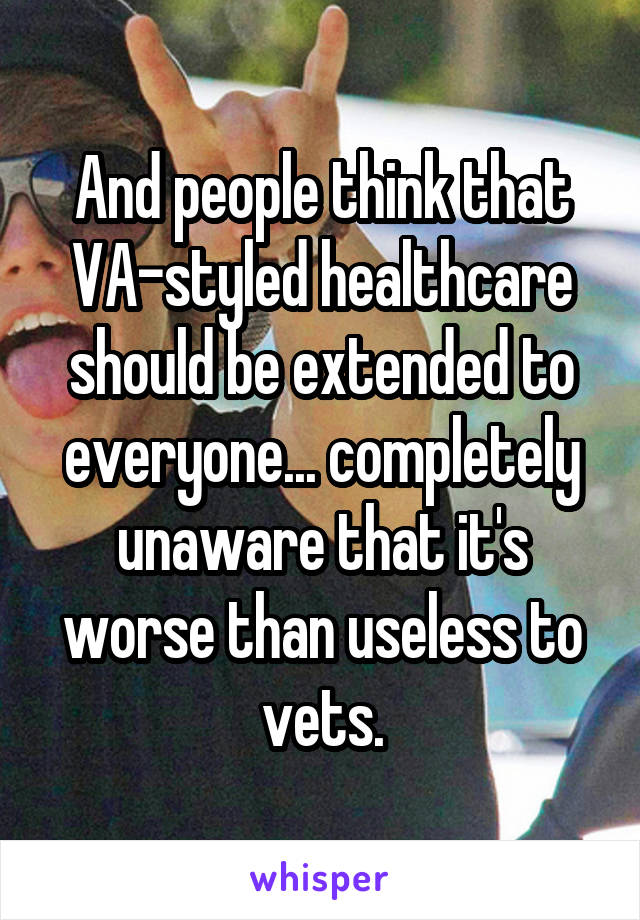 And people think that VA-styled healthcare should be extended to everyone... completely unaware that it's worse than useless to vets.