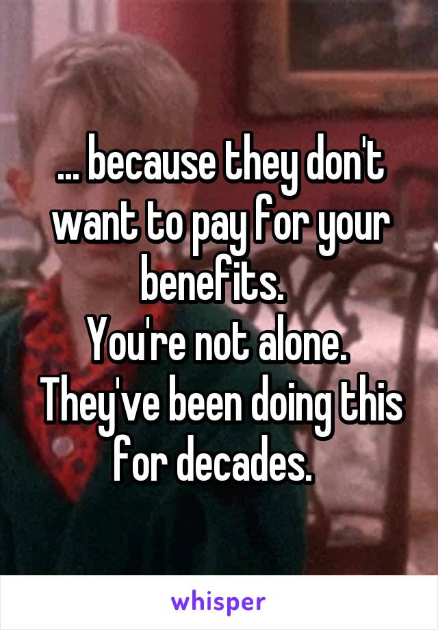 ... because they don't want to pay for your benefits.  
You're not alone. 
They've been doing this for decades.  