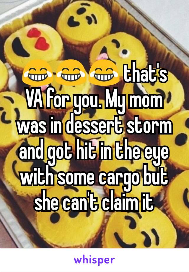 😂😂😂 that's VA for you. My mom was in dessert storm and got hit in the eye with some cargo but she can't claim it