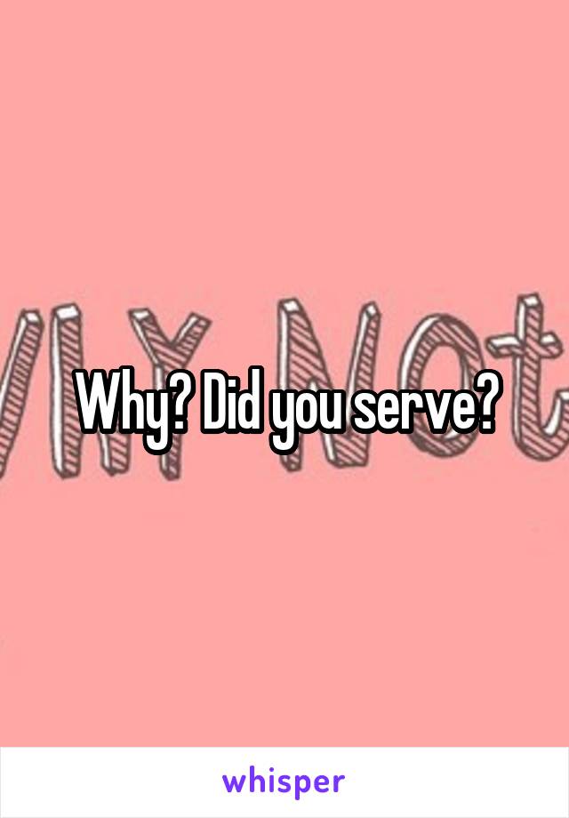 Why? Did you serve?