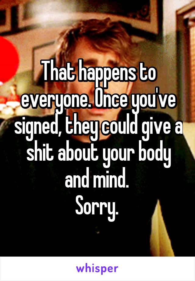 That happens to everyone. Once you've signed, they could give a shit about your body and mind. 
Sorry. 
