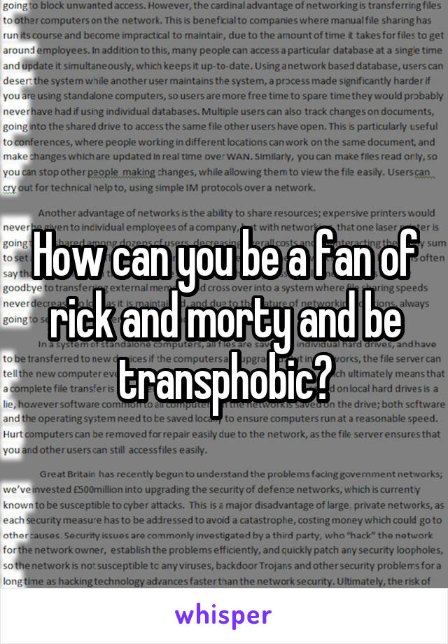 How can you be a fan of rick and morty and be transphobic?