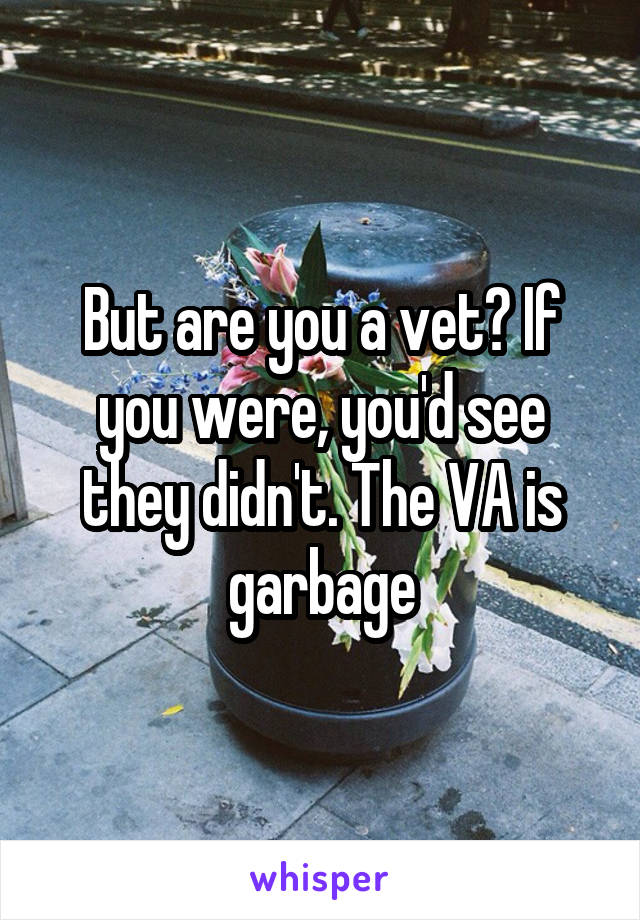 But are you a vet? If you were, you'd see they didn't. The VA is garbage