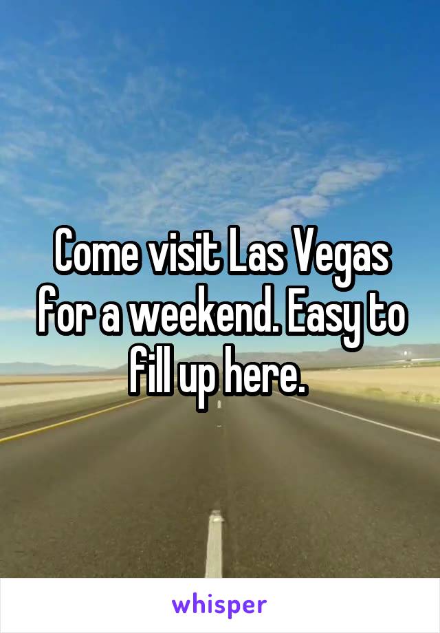 Come visit Las Vegas for a weekend. Easy to fill up here. 