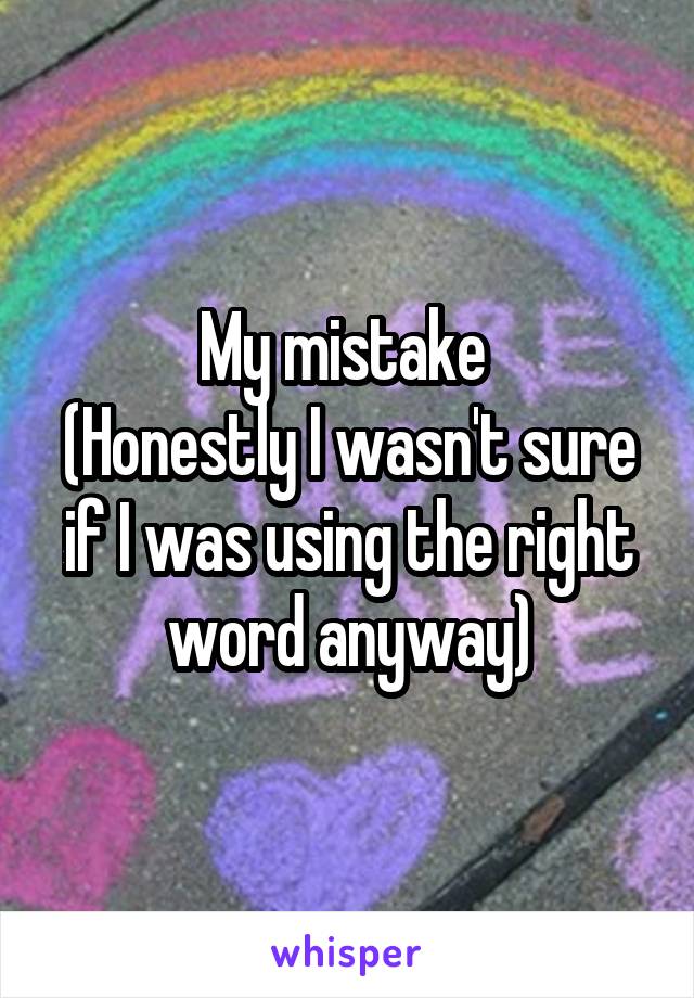 My mistake 
(Honestly I wasn't sure if I was using the right word anyway)