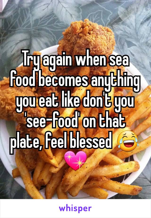 Try again when sea food becomes anything you eat like don't you 'see-food' on that plate, feel blessed 😂💖
