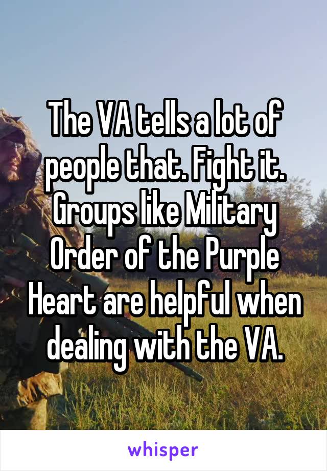The VA tells a lot of people that. Fight it. Groups like Military Order of the Purple Heart are helpful when dealing with the VA.