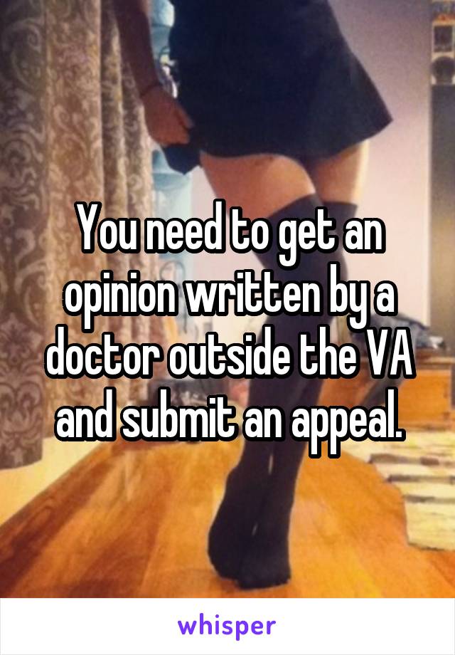 You need to get an opinion written by a doctor outside the VA and submit an appeal.