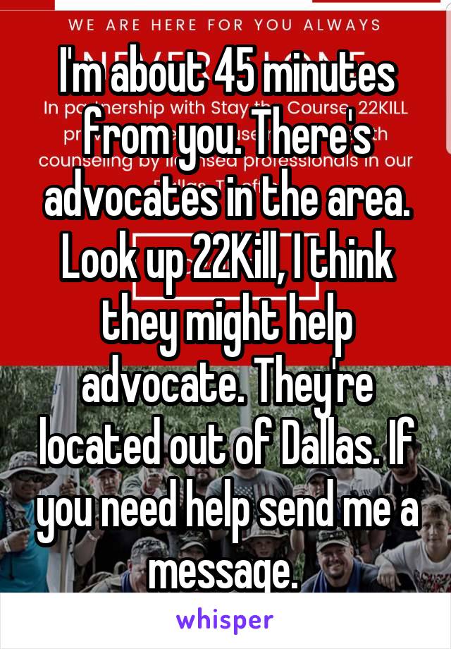 I'm about 45 minutes from you. There's advocates in the area. Look up 22Kill, I think they might help advocate. They're located out of Dallas. If you need help send me a message. 