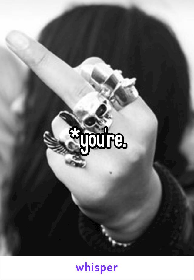 *you're.