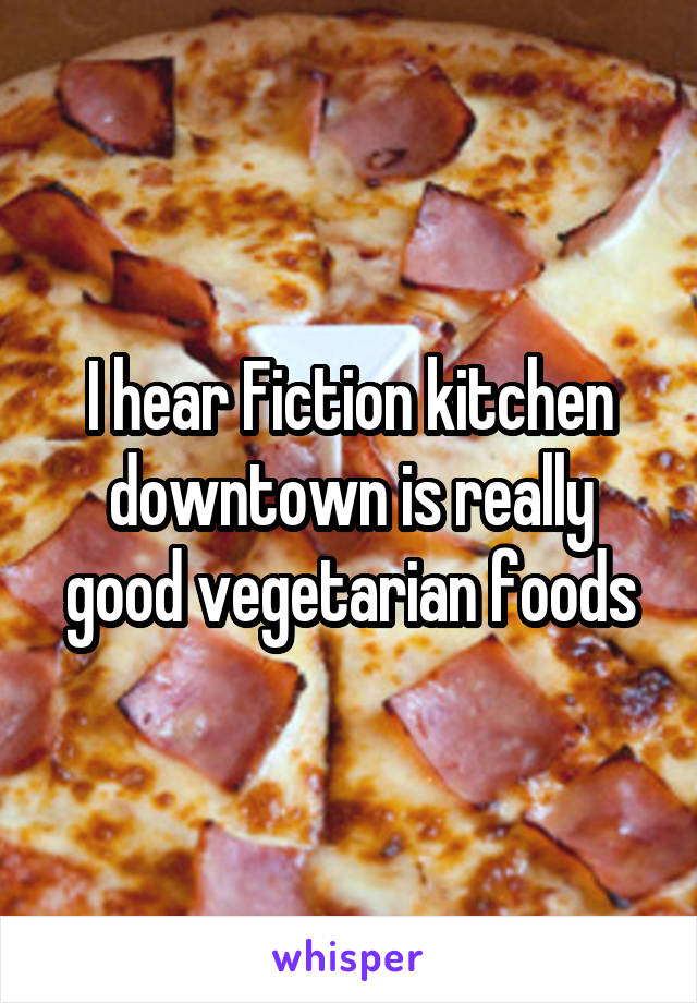 I hear Fiction kitchen downtown is really good vegetarian foods