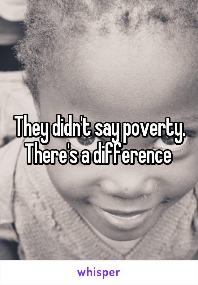 They didn't say poverty.
There's a difference 