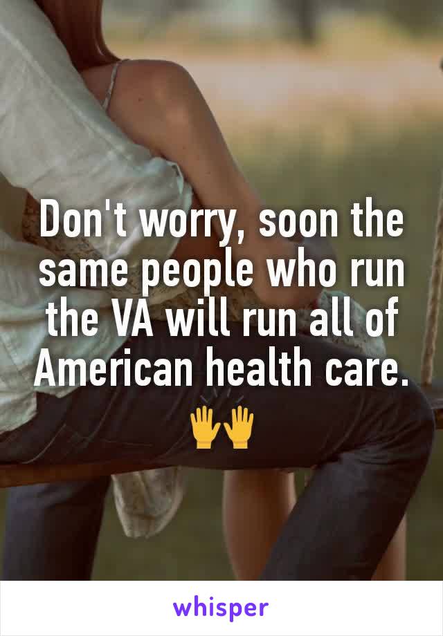 Don't worry, soon the same people who run the VA will run all of American health care.
🙌