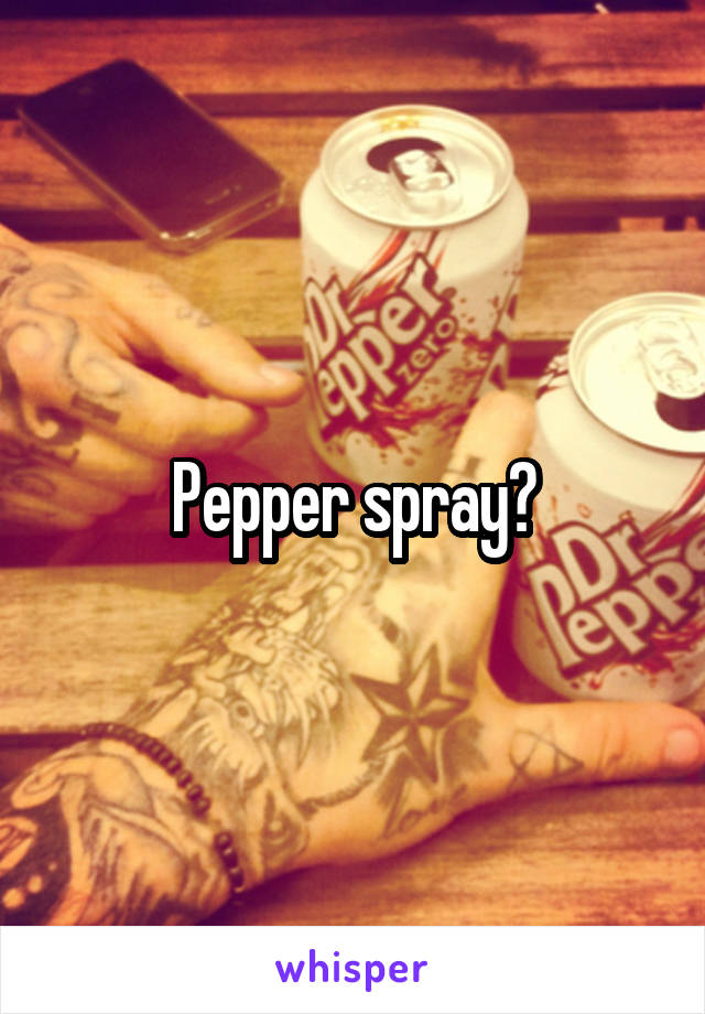 Pepper spray?