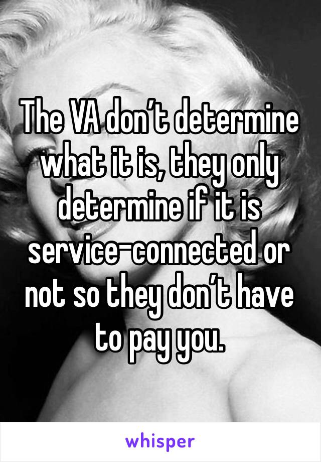 The VA don’t determine what it is, they only determine if it is service-connected or not so they don’t have to pay you. 