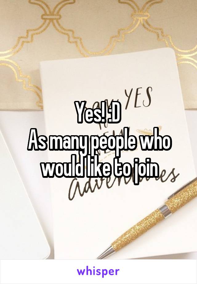 Yes! :D 
As many people who would like to join