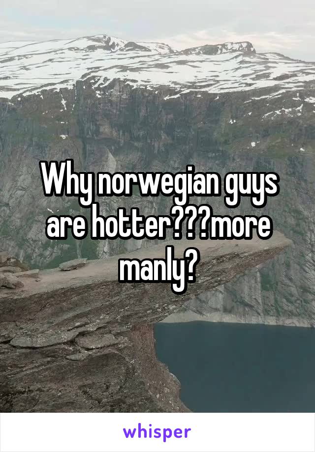 Why norwegian guys are hotter???more manly?