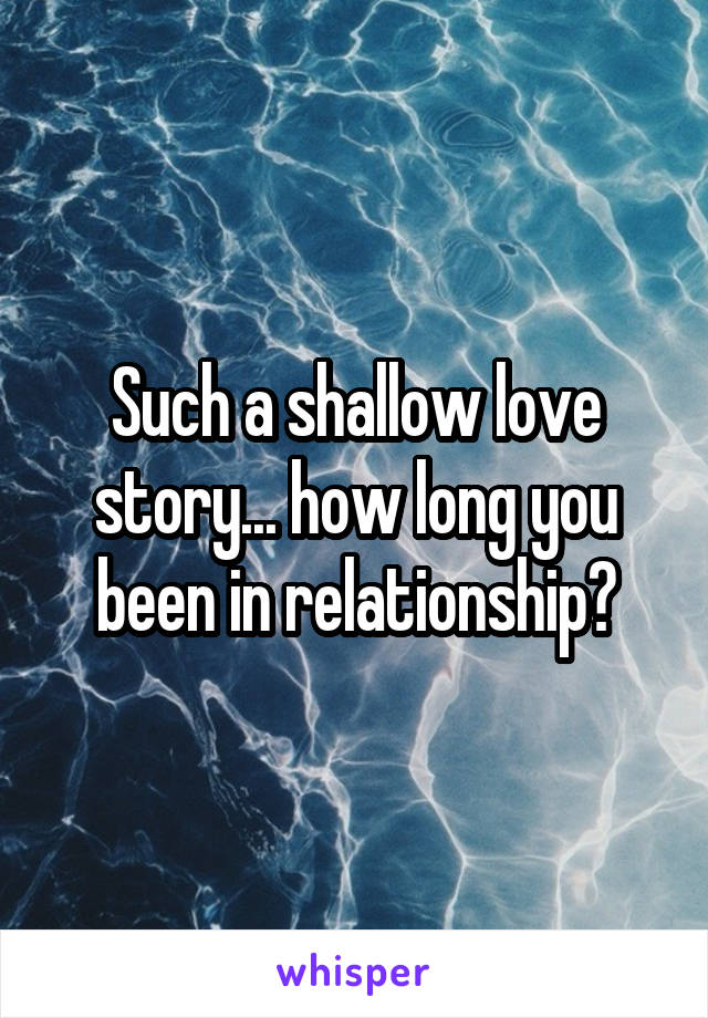 Such a shallow love story... how long you been in relationship?