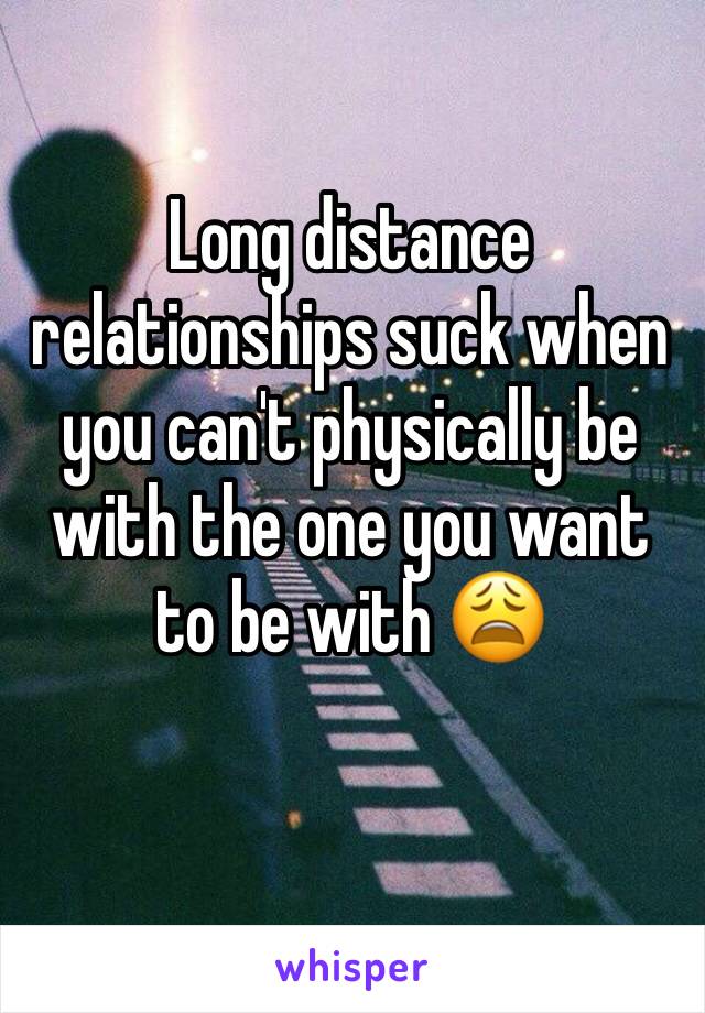 Long distance relationships suck when you can't physically be with the one you want to be with 😩