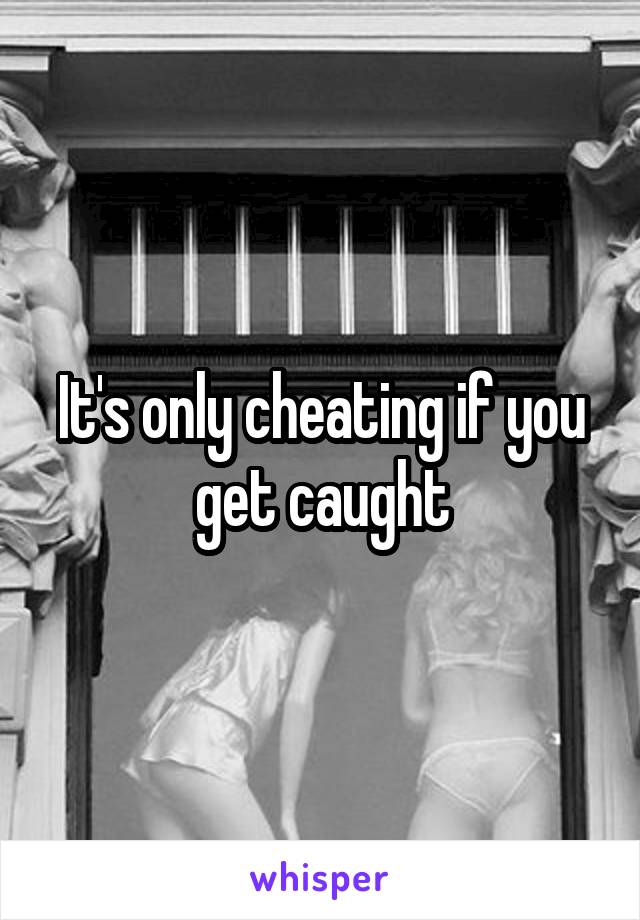 It's only cheating if you get caught