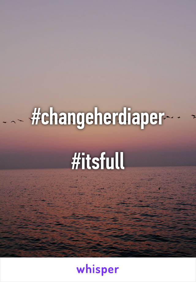 #changeherdiaper

#itsfull