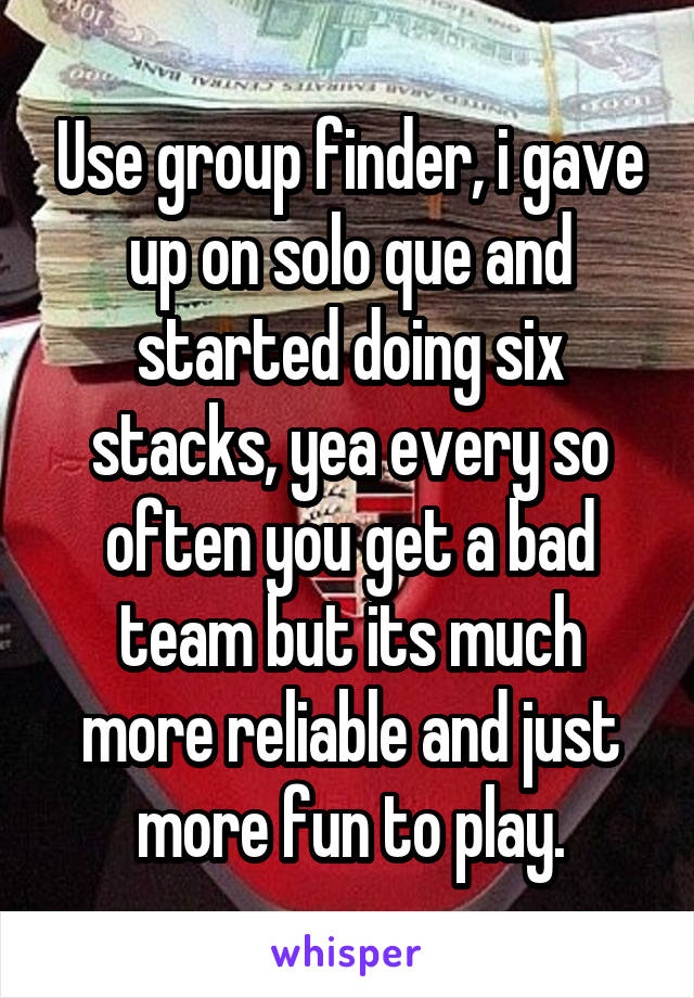 Use group finder, i gave up on solo que and started doing six stacks, yea every so often you get a bad team but its much more reliable and just more fun to play.