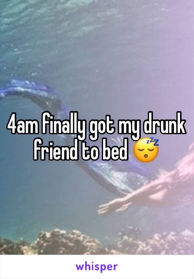 4am finally got my drunk friend to bed 😴 