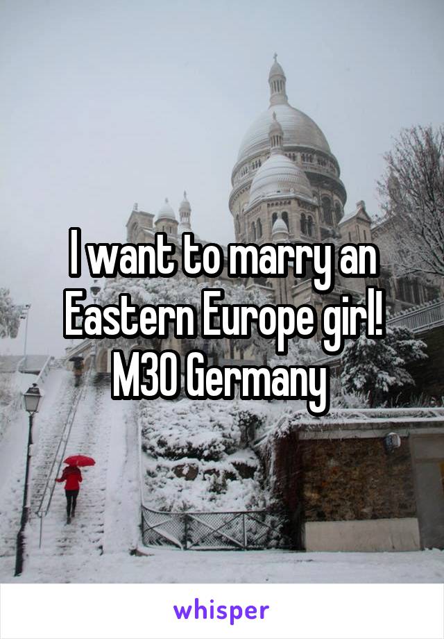 I want to marry an Eastern Europe girl! M30 Germany 