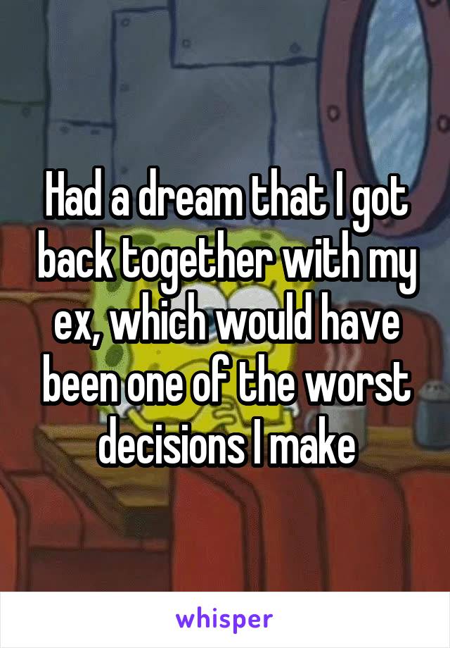 Had a dream that I got back together with my ex, which would have been one of the worst decisions I make